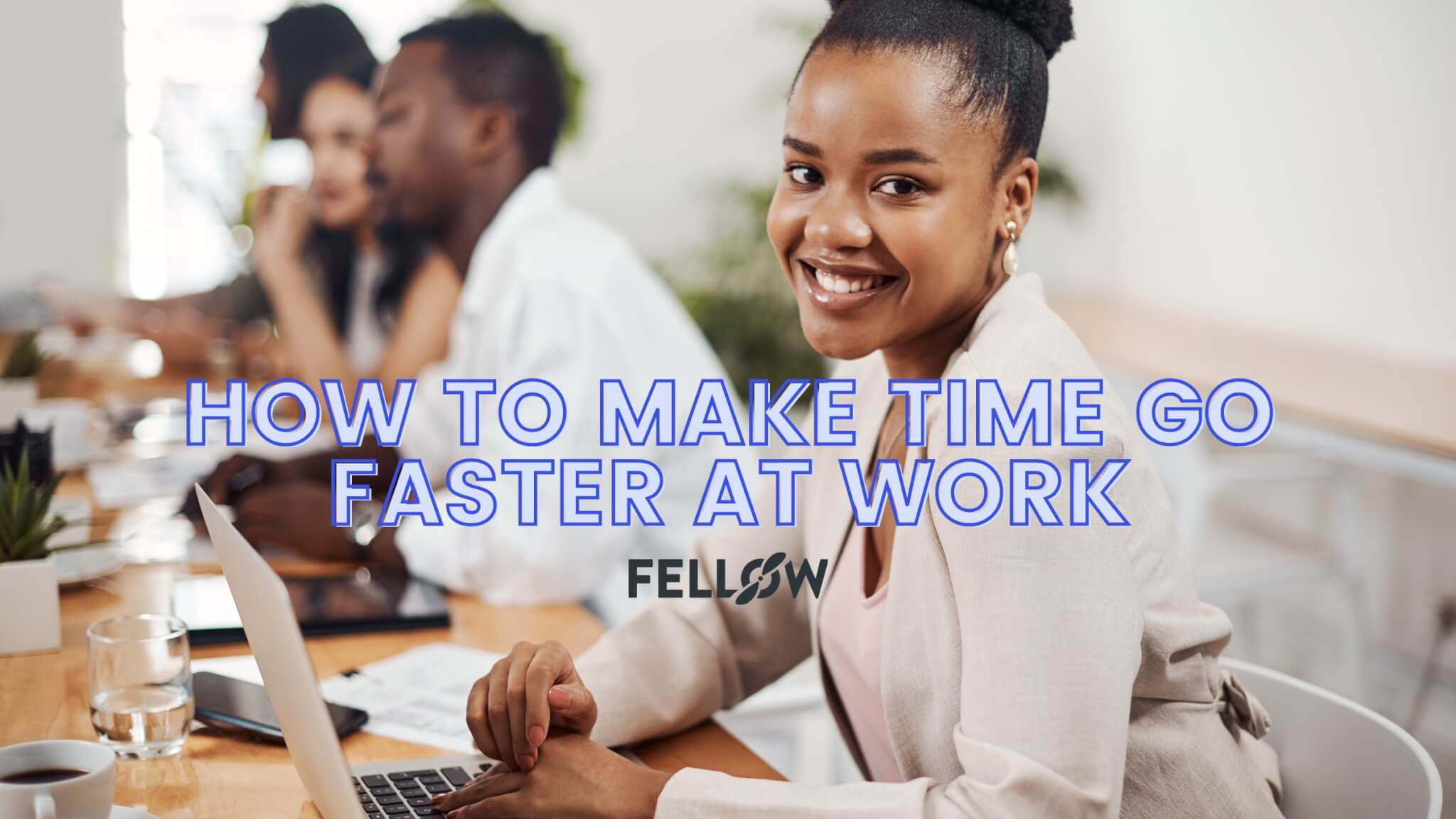 How to Make Time Go by Faster in the Workplace | Fellow.app